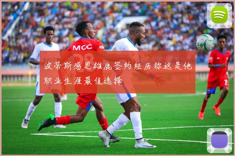 波蒂斯感恩雄鹿签约经历称这是他职业生涯最佳选择