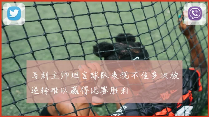 马刺主帅坦言球队表现不佳多次被逆转难以赢得比赛胜利