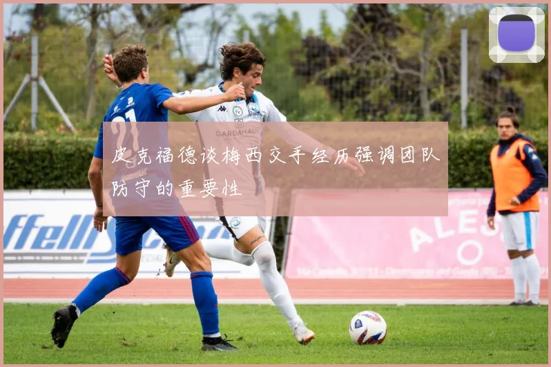 皮克福德谈梅西交手经历强调团队防守的重要性