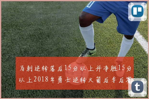 马刺逆转落后15分以上并净胜15分以上2018年勇士逆转火箭后季后赛再现奇迹