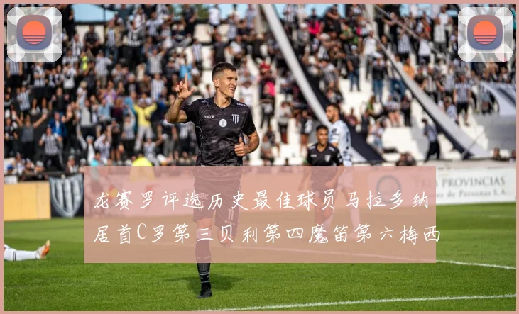 龙赛罗评选历史最佳球员马拉多纳居首C罗第三贝利第四魔笛第六梅西第七