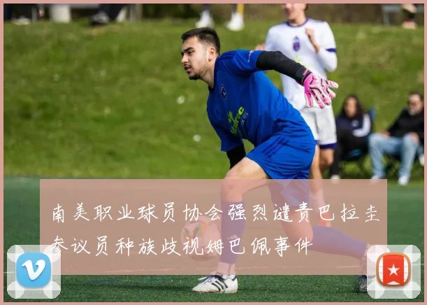 南美职业球员协会强烈谴责巴拉圭参议员种族歧视姆巴佩事件