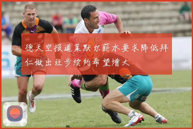 德天空报道莱默尔薪水要求降低拜仁做出让步续约希望增大