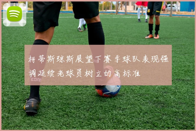 柯蒂斯琼斯展望下赛季球队表现强调延续老球员树立的高标准