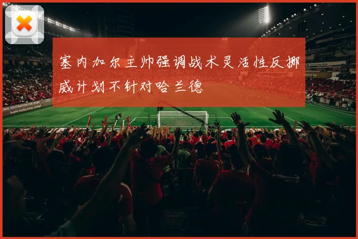塞内加尔主帅强调战术灵活性反挪威计划不针对哈兰德