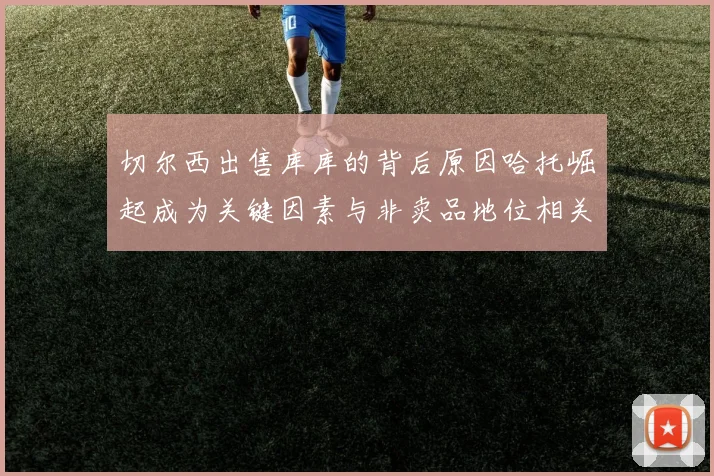 切尔西出售库库的背后原因哈托崛起成为关键因素与非卖品地位相关