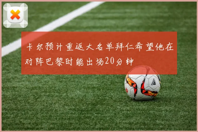 卡尔预计重返大名单拜仁希望他在对阵巴黎时能出场20分钟