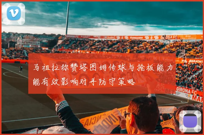 马祖拉称赞塔图姆传球与抢板能力能有效影响对手防守策略